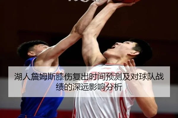 湖人詹姆斯膝伤复出时间预测及对球队战绩的深远影响分析
